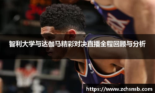 智利大学与达伽马精彩对决直播全程回顾与分析