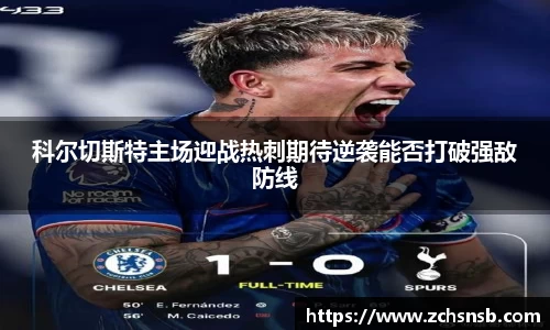 科尔切斯特主场迎战热刺期待逆袭能否打破强敌防线