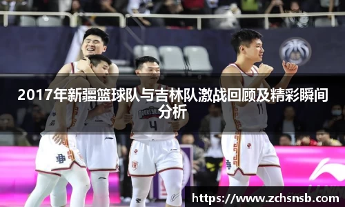 2017年新疆篮球队与吉林队激战回顾及精彩瞬间分析